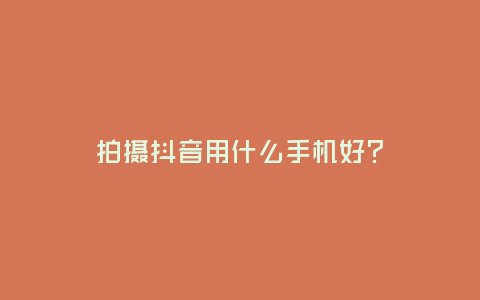 拍攝抖音用什么手機好？