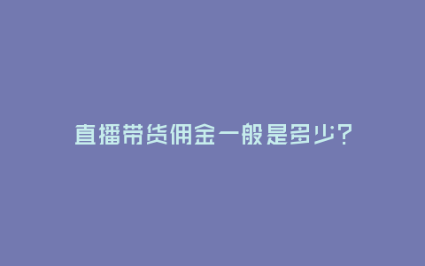 直播帶貨傭金一般是多少?