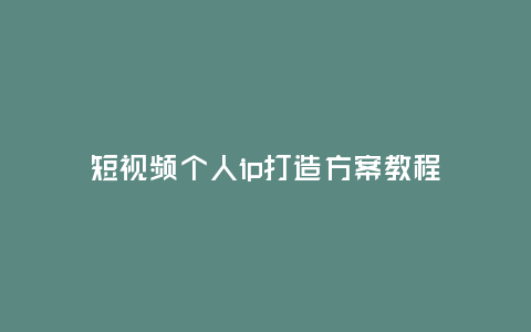 短視頻個人ip打造方案教程