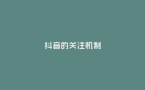 抖音的關(guān)注機(jī)制