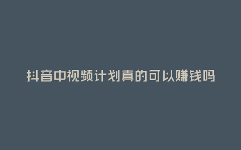 抖音中視頻計劃真的可以賺錢嗎