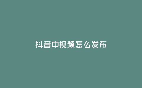 抖音中視頻怎么發布