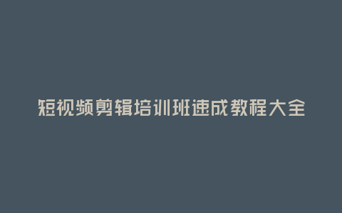 短視頻剪輯培訓班速成教程大全