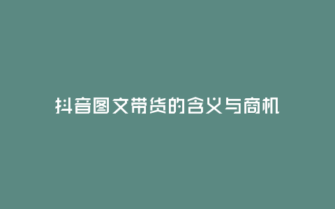 抖音圖文帶貨的含義與商機(jī)