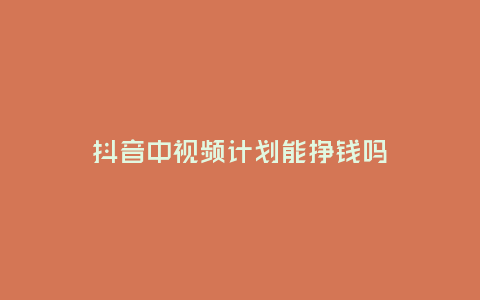 抖音中視頻計劃能掙錢嗎