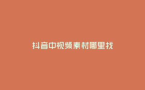 抖音中視頻素材哪里找