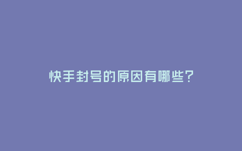快手封號的原因有哪些?