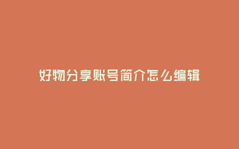 好物分享賬號簡介怎么編輯