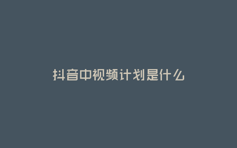 抖音中視頻計劃是什么