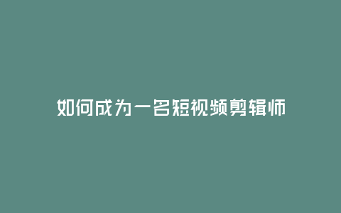 如何成為一名短視頻剪輯師