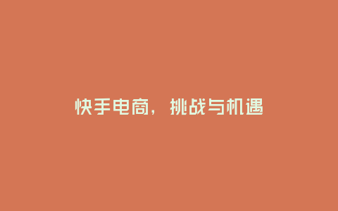 快手電商，挑戰與機遇