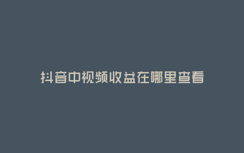 抖音中視頻收益在哪里查看