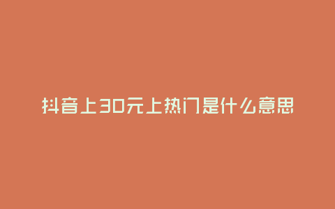 抖音上30元上熱門是什么意思？