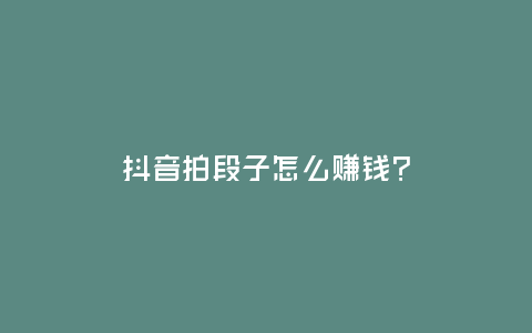 抖音拍段子怎么賺錢?