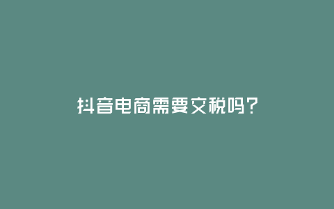 抖音電商需要交稅嗎？
