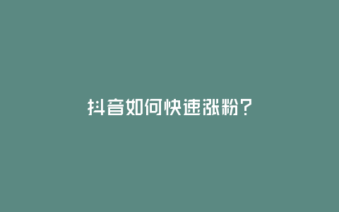 抖音如何快速漲粉?