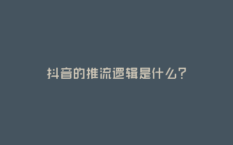 抖音的推流邏輯是什么？